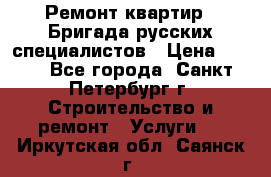 Ремонт квартир . Бригада русских специалистов › Цена ­ 150 - Все города, Санкт-Петербург г. Строительство и ремонт » Услуги   . Иркутская обл.,Саянск г.